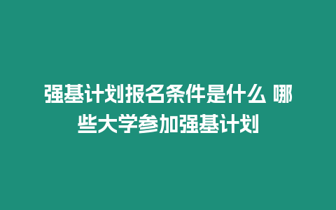 強(qiáng)基計(jì)劃報(bào)名條件是什么 哪些大學(xué)參加強(qiáng)基計(jì)劃