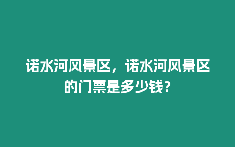 諾水河風景區，諾水河風景區的門票是多少錢？