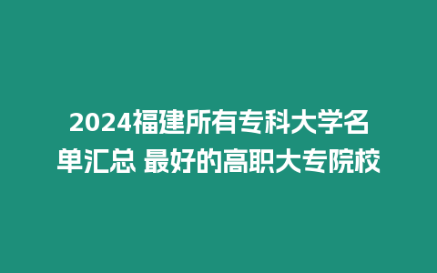 2024福建所有專科大學名單匯總 最好的高職大專院校