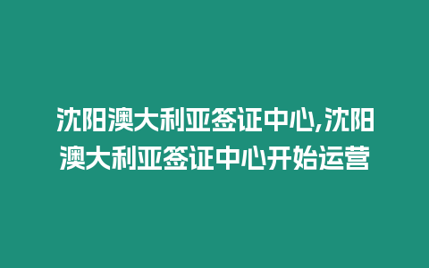 沈陽澳大利亞簽證中心,沈陽澳大利亞簽證中心開始運營