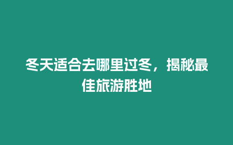 冬天適合去哪里過冬，揭秘最佳旅游勝地