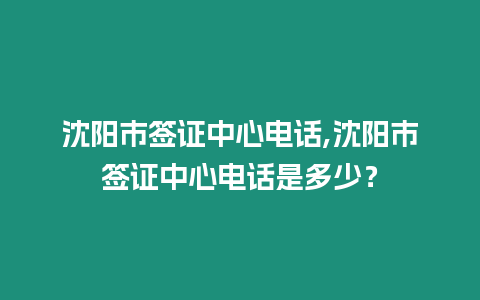 沈陽市簽證中心電話,沈陽市簽證中心電話是多少？