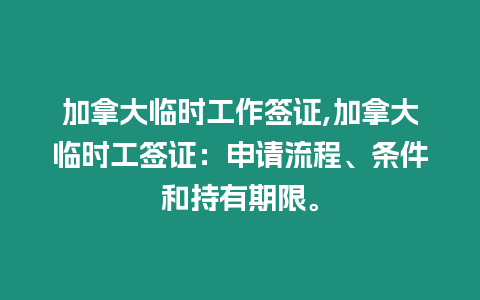 加拿大臨時工作簽證,加拿大臨時工簽證：申請流程、條件和持有期限。