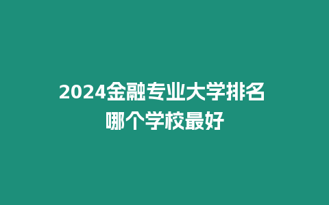 2024金融專業大學排名 哪個學校最好