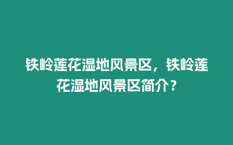 鐵嶺蓮花濕地風景區(qū)，鐵嶺蓮花濕地風景區(qū)簡介？