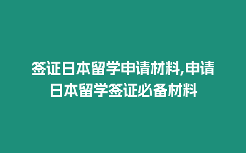 簽證日本留學申請材料,申請日本留學簽證必備材料