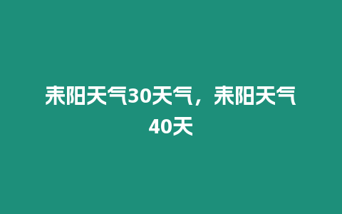 耒陽天氣30天氣，耒陽天氣40天