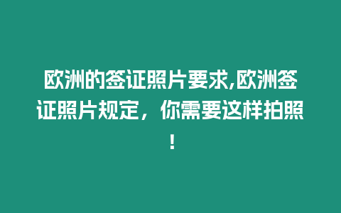 歐洲的簽證照片要求,歐洲簽證照片規定，你需要這樣拍照！