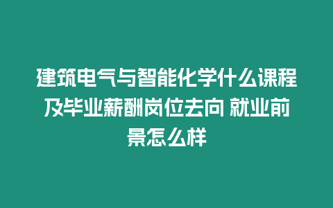 建筑電氣與智能化學什么課程及畢業薪酬崗位去向 就業前景怎么樣