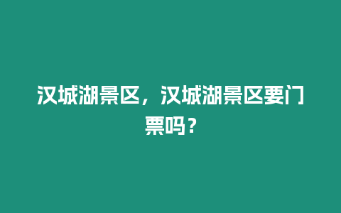 漢城湖景區，漢城湖景區要門票嗎？