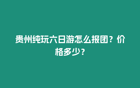 貴州純玩六日游怎么報團？價格多少？