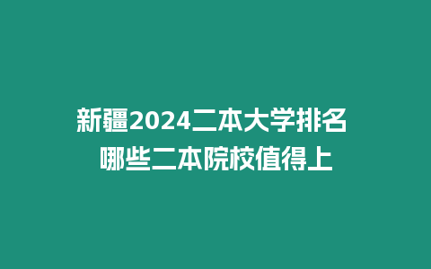 新疆2024二本大學(xué)排名 哪些二本院校值得上