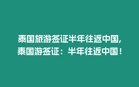 泰國(guó)旅游簽證半年往返中國(guó),泰國(guó)游簽證：半年往返中國(guó)！