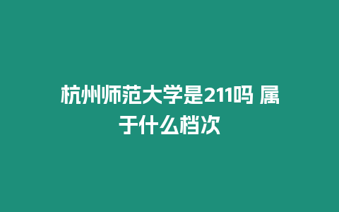 杭州師范大學是211嗎 屬于什么檔次