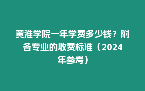 黃淮學院一年學費多少錢？附各專業的收費標準（2024年參考）