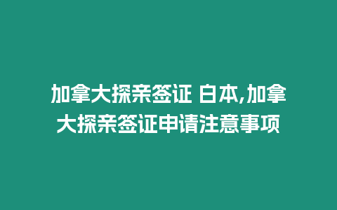 加拿大探親簽證 白本,加拿大探親簽證申請注意事項