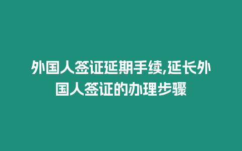 外國人簽證延期手續,延長外國人簽證的辦理步驟