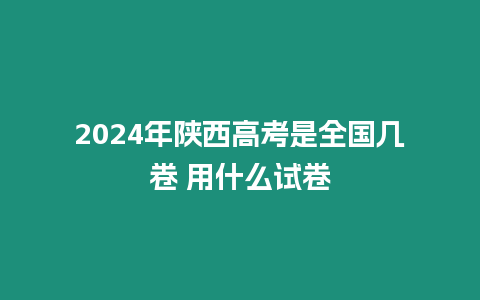 2024年陜西高考是全國幾卷 用什么試卷