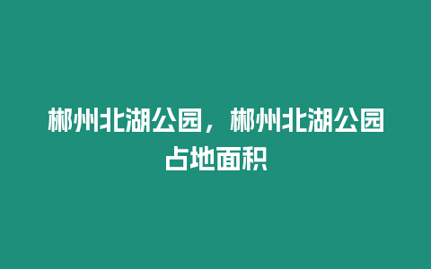 郴州北湖公園，郴州北湖公園占地面積