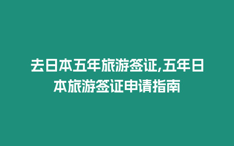 去日本五年旅游簽證,五年日本旅游簽證申請指南