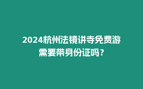 2024杭州法鏡講寺免費游需要帶身份證嗎？