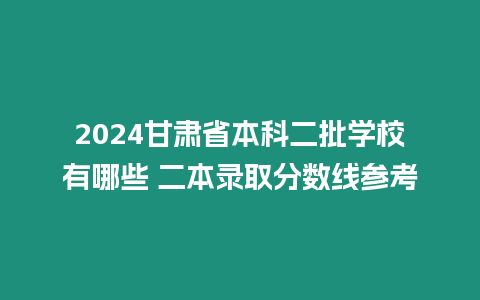 2024甘肅省本科二批學校有哪些 二本錄取分數線參考