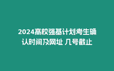 2024高校強基計劃考生確認時間及網址 幾號截止