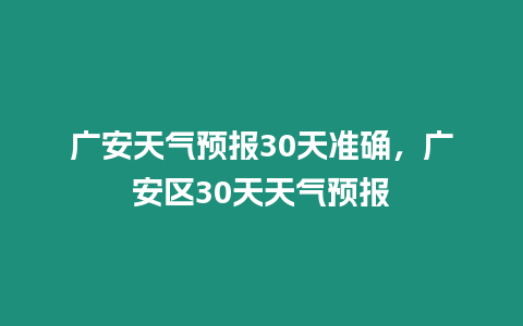 廣安天氣預(yù)報(bào)30天準(zhǔn)確，廣安區(qū)30天天氣預(yù)報(bào)