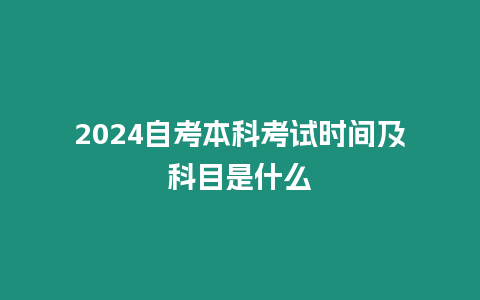 2024自考本科考試時間及科目是什么