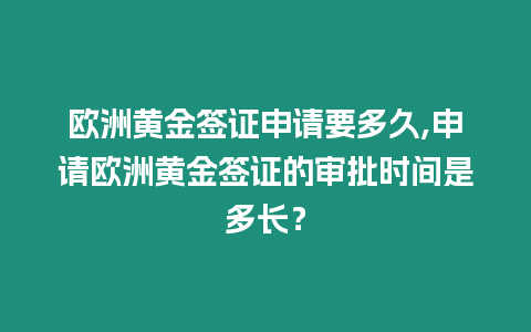 歐洲黃金簽證申請要多久,申請歐洲黃金簽證的審批時間是多長？