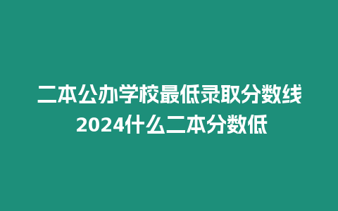 二本公辦學(xué)校最低錄取分?jǐn)?shù)線 2024什么二本分?jǐn)?shù)低