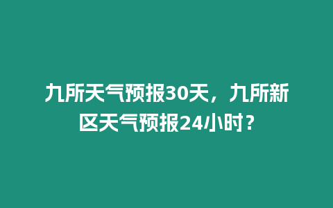 九所天氣預(yù)報30天，九所新區(qū)天氣預(yù)報24小時？