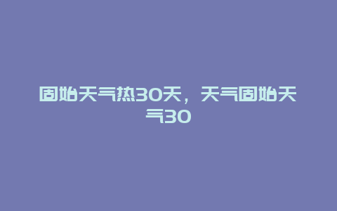 固始天氣熱30天，天氣固始天氣30