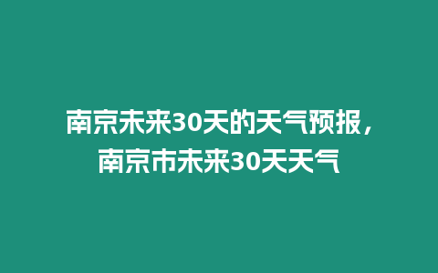 南京未來(lái)30天的天氣預(yù)報(bào)，南京市未來(lái)30天天氣