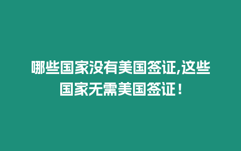 哪些國家沒有美國簽證,這些國家無需美國簽證！