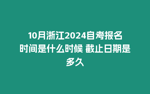 10月浙江2024自考報名時間是什么時候 截止日期是多久