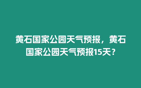 黃石國家公園天氣預報，黃石國家公園天氣預報15天？