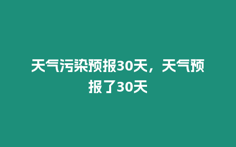 天氣污染預(yù)報(bào)30天，天氣預(yù)報(bào)了30天