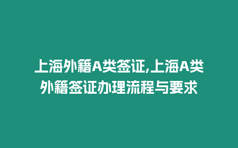 上海外籍A類簽證,上海A類外籍簽證辦理流程與要求