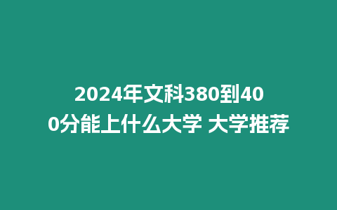 2024年文科380到400分能上什么大學 大學推薦