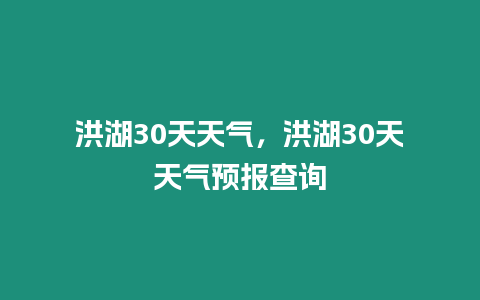 洪湖30天天氣，洪湖30天天氣預報查詢