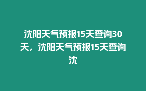 沈陽(yáng)天氣預(yù)報(bào)15天查詢30天，沈陽(yáng)天氣預(yù)報(bào)15天查詢沈