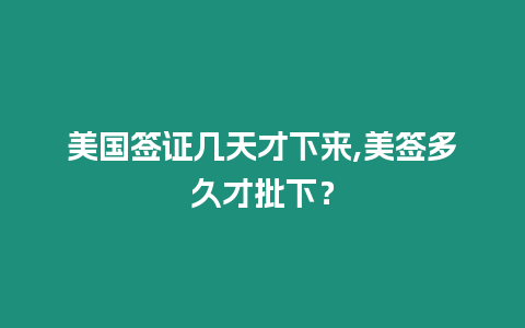 美國簽證幾天才下來,美簽多久才批下？