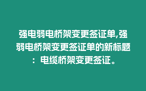 強(qiáng)電弱電橋架變更簽證單,強(qiáng)弱電橋架變更簽證單的新標(biāo)題：電纜橋架變更簽證。