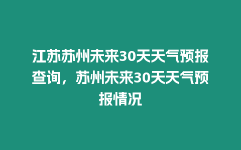 江蘇蘇州未來30天天氣預(yù)報(bào)查詢，蘇州未來30天天氣預(yù)報(bào)情況