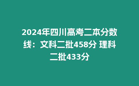 2024年四川高考二本分?jǐn)?shù)線：文科二批458分 理科二批433分