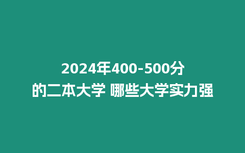 2024年400-500分的二本大學 哪些大學實力強