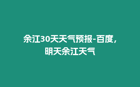 余江30天天氣預報-百度，明天余江天氣