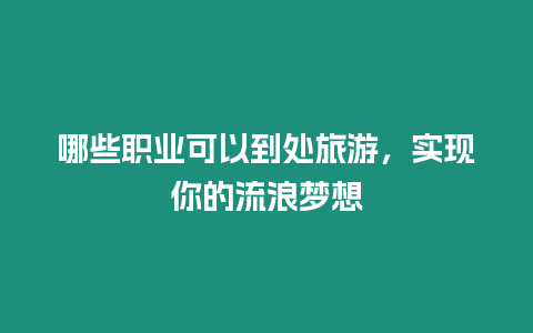 哪些職業(yè)可以到處旅游，實現(xiàn)你的流浪夢想