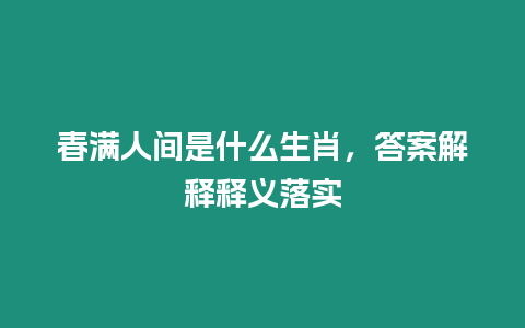 春滿人間是什么生肖，答案解釋釋義落實